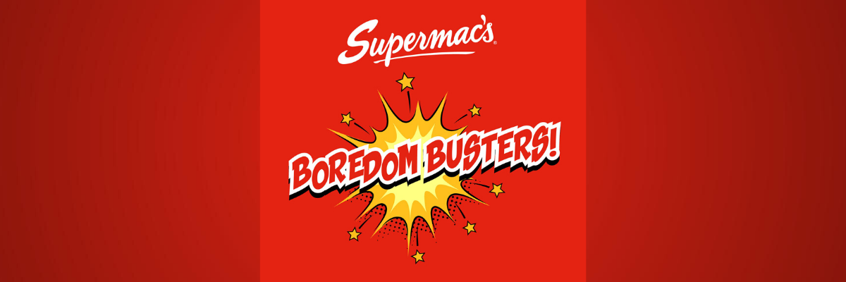 Supermac’s Boredom Busters